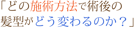 どの施術方法で術後の髪型がどう変わるのか？