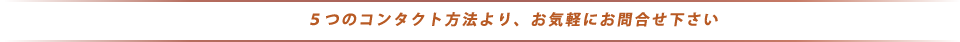５つのコンタクト方法より、お気軽にお問合せ下さい