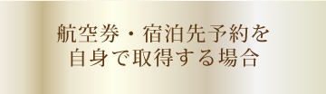 航空券・宿泊先予約を自身で取得する場合