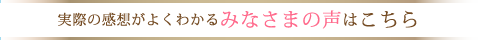 実際の感想がよくわかるみなさまの声はこちら