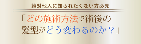 どの施術方法で術後の髪型がどう変わるのか？